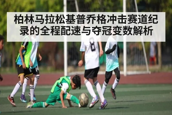 柏林马拉松基普乔格冲击赛道纪录的全程配速与夺冠变数解析