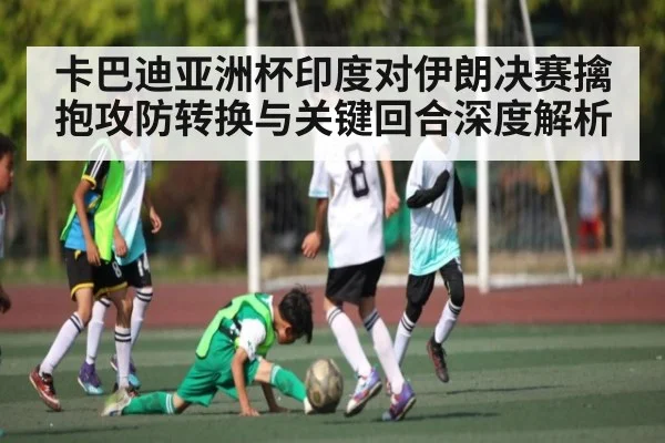 卡巴迪亚洲杯印度对伊朗决赛擒抱攻防转换与关键回合深度解析