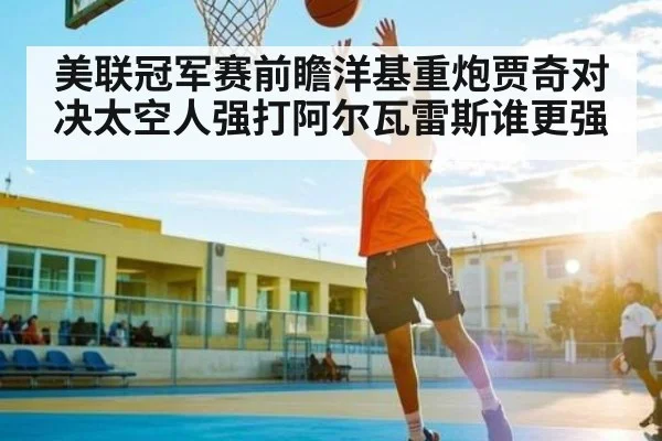 美联冠军赛前瞻洋基重炮贾奇对决太空人强打阿尔瓦雷斯谁更强