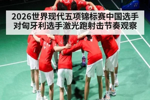 2026世界现代五项锦标赛中国选手对匈牙利选手激光跑射击节奏观察